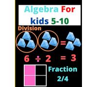 Algebra For Kids 5-10: The ABCs Of Math, Subtraction, Addition, Probability, Weight, Velocity, Graph, Angles, ETC.