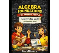 Algebra Foundations for Normal People: A step-by-step guide without the pain (no skipped steps) (Mathematics for Normal People)