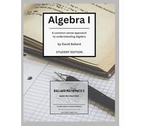 Algebra I - Student Edition: A common-sense approach to understanding Algebra