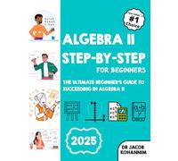 Algebra II Step-by-Step for Beginners: The Ultimate Beginner’s Guide to Succeeding in Algebra II
