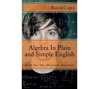 Algebra In Plain and Simple English: Math for the Absolute Beginner