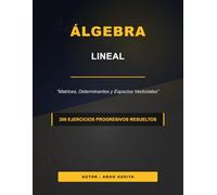 Álgebra Lineal: Matrices, Determinantes y Espacios Vectoriales - 200 ejercicios progresivos resueltos