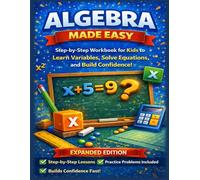 Algebra Made Easy - Expanded Edition: A Step-by-Step Workbook for Kids Ages 9-12 to Learn Variables, Solve Equations, and Build Confidence in Math - ... School Success! (Made Easy Learning Series)