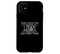 Algebra Math Teacher - I Teach Algebra and I Know Things Fun Case for iPhone 11