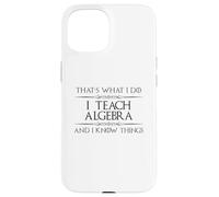 Algebra Math Teacher - I Teach Algebra and I Know Things Fun Case for iPhone 15