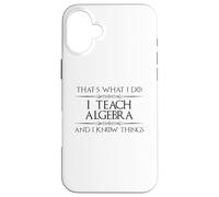 Algebra Math Teacher - I Teach Algebra and I Know Things Fun Case for iPhone 16 Plus