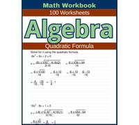Algebra Quadratic Formula Math Workbook 100 Worksheets: Hands-on Practice for Solving Quadratic Equations using the Quadratic Formula in Algebra