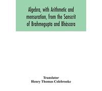 Algebra, with Arithmetic and mensuration, from the Sanscrit of Brahmegupta and Bháscara