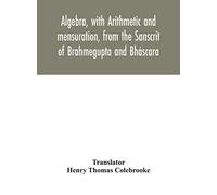 Algebra, with Arithmetic and mensuration, from the Sanscrit of Brahmegupta and Bháscara