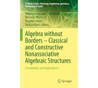 Algebra without Borders - Classical and Constructive Nonassociative Algebraic Structures: Foundations and Applications (STEAM-H: Science, Technology, Engineering, Agriculture, Mathematics & Health)