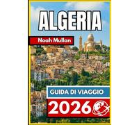 ALGERIA GUIDA DI VIAGGIO 2026: Approfondimenti essenziali per esplorare città e paesaggi con sicurezza