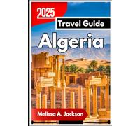 Algeria Travel Guide 2025: Exploring Ancient Cities, Timeless Traditions, and Breathtaking Landscapes