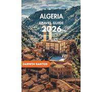 ALGERIA Travel Guide 2026: The Sahara’s Vast Horizons, Ancient Cities Alive with History, Cultural Legacies, and Essential Travel Perspectives