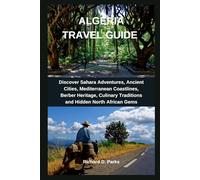 ALGERIA TRAVEL GUIDE: Discover Sahara Adventures, Ancient Cities, Mediterranean Coastlines, Berber Heritage, Culinary Traditions and Hidden North African Gems