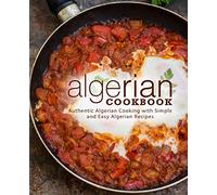 Algerian Cookbook: Authentic Algerian Cooking with Simple and Easy Algerian Recipes (2nd Edition)