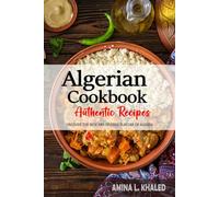Algerian Cookbook - Uncover the Rich and Diverse Flavors of Algeria: The Collection of Traditional and Authentic Algerian Recipes Passed Down from Generations.