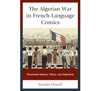 Algerian War in French-Language Comics, The: Postcolonial Memory, History, and Subjectivity (After the Empire: The Francophone World and Postcolonial France)