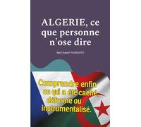 Algerie, ce que personne n'ose dire: Comprendre enfin ce qui a été caché, déformé ou instrumentalisé