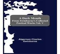 Algernon Charles Swinburne A Dark Month From Swinburne'S Collected Poetical Works Vol. V Algernon Charles Swinburne Multicolor