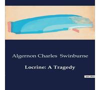 Algernon Charles Swinburne Locrine: A Tragedy:A Tale of Betrayal & Power in Ancient Britain Algernon Charles Swinburne Multicolor