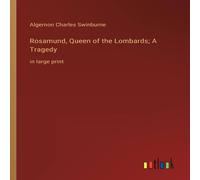 Algernon Charles Swinburne Rosamund, Queen of the Lombards; A Tragedy:in large print Algernon Charles Swinburne Multicolor