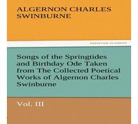 Algernon Charles Swinburne Songs of the Springtides & Birthday Ode Taken from the Collected Algernon Charles Swinburne Multicolor