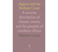 Algiers and the Barbary Coast: A concise description of climate, towns, and the peoples of northern Africa