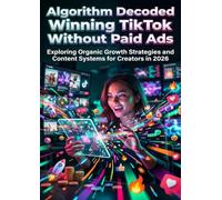 Algorithm Decoded: Winning TikTok Without Paid Ads: Exploring Organic Growth Strategies and Content Systems for Creators in 2026