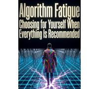 Algorithm Fatigue: Choosing for Yourself When Everything Is Recommended