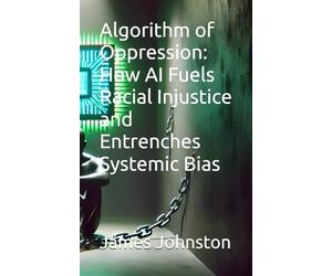Algorithm of Oppression: How AI Fuels Racial Injustice and Entrenches Systemic Bias