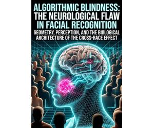 Algorithmic Blindness: The Neurological Flaw in Facial Recognition: Geometry, Perception, and the Biological Architecture of the Cross-Race Effect