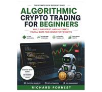 Algorithmic Crypto Trading For Beginners: Build, Backtest, and Automate Your AI Bots For Consistent Profits (The Forrest Digitech Collection)