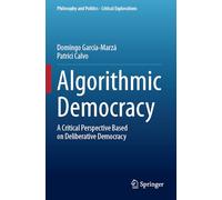 Algorithmic Democracy: A Critical Perspective Based on Deliberative Democracy: 29 (Philosophy and Politics - Critical Explorations, 29)