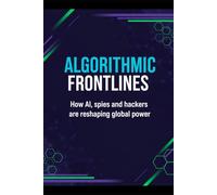 Algorithmic Frontlines: How AI, spies and hackers are reshaping global power