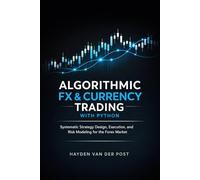Algorithmic FX & Currency Trading with Python: Systematic Strategy Design, Execution, and Risk Modeling for the Forex Market