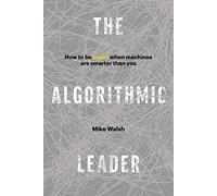ALGORITHMIC LEADER: How to Be Smart When Machines Are Smarter Than You