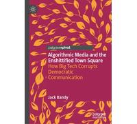 Algorithmic Media and the Enshittified Town Square : How Big Tech Corrupts Democratic Communication