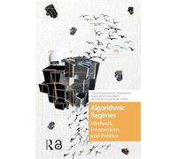 Algorithmic Regimes: Methods, Interactions, and Politics (Digital Studies)