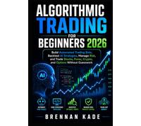 Algorithmic Trading for Beginners 2026: Build Automated Trading Bots, Backtest AI Strategies, Manage Risk, and Trade Stocks, Forex, Crypto, and Options Without Guesswork (AI Creator Income)