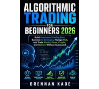 Algorithmic Trading for Beginners 2026: Build Automated Trading Bots, Backtest AI Strategies, Manage Risk, and Trade Stocks, Forex, Crypto, and Options Without Guesswork (AI Creator Income)