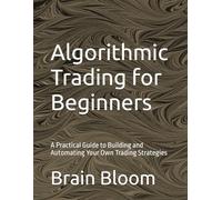 Algorithmic Trading for Beginners: A Practical Guide to Building and Automating Your Own Trading Strategies