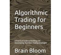 Algorithmic Trading for Beginners: A Practical Guide to Building and Automating Your Own Trading Strategies