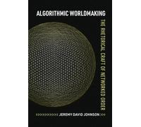 Algorithmic Worldmaking: The Rhetorical Craft of Networked Order (Rhetoric and Digitality)