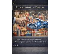 Algorithms of Desire: How Artificial Intelligence Shapes Consumption, Identity, and Human Freedom: 6 (AI Insights)