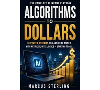 Algorithms to Dollars: The Complete AI Income Playbook 10 Proven Streams to Earn Real Money with Artificial Intelligence - Starting Today