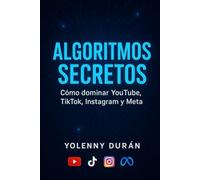 Algoritmos secretos Cómo dominar YouTube, TikTok, Instagram y Meta