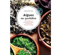 Algues au quotidien: Tout savoir sur ces super végétaux + 40 recettes pour les utiliser