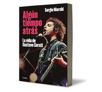 Algún Tiempo Atrás. La Vida de Gustavo Cerati / Some Time Ago. the Life of Gusta Vo Cerati: La vida de Gustavo Cerati/ the Life of Gustavo Cerati