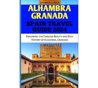 ALHAMBRA GRANADA SPAIN TRAVEL GUIDE 2024: Exploring the Timeless Beauty and Rich History of Alhambra, Granada (Travel Books and Tour Guides)