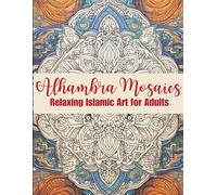 Alhambra Mosaics Coloring Book: Relaxing Islamic Art for Adults: - Discover Intricate Geometric Patterns, Meditative Stress Relief, and Mindful ... Inspired by Islamic Architecture and Design